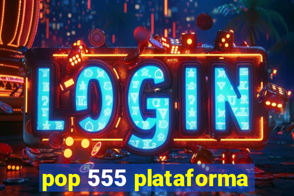 pop 555 plataforma